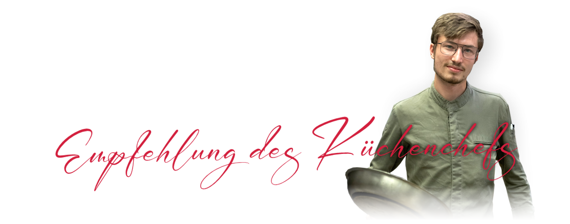 Unser Küchenchef lächelt in die Kamera. Er hält eine silberne Pfanne in der Hand. Links von ihm steht der rote, geschwungene Schriftzug "Empfehlung des Küchenchefs".