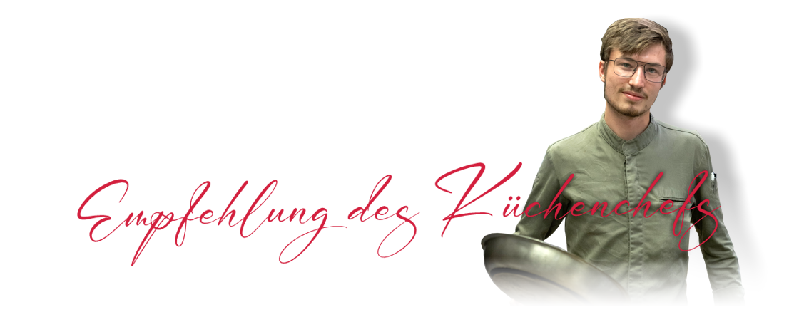 Unser Küchenchef lächelt in die Kamera. Er hält eine silberne Pfanne in der Hand. Links von ihm steht der rote, geschwungene Schriftzug "Empfehlung des Küchenchefs".